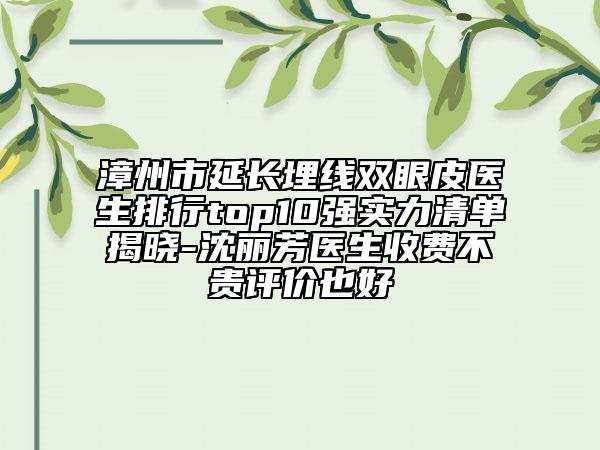 漳州市延長(zhǎng)埋線雙眼皮醫(yī)生排行top10強(qiáng)實(shí)力清單揭曉-沈麗芳醫(yī)生收費(fèi)不貴評(píng)價(jià)也好