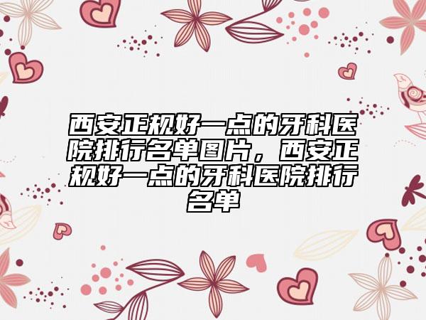 西安正規(guī)好一點的牙科醫(yī)院排行名單圖片，西安正規(guī)好一點的牙科醫(yī)院排行名單