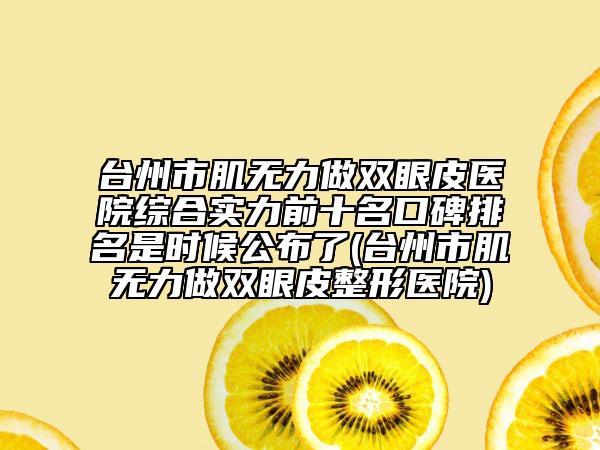 臺州市肌無力做雙眼皮醫(yī)院綜合實(shí)力前十名口碑排名是時候公布了(臺州市肌無力做雙眼皮整形醫(yī)院)
