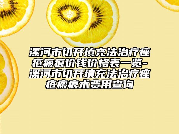 漯河市切開填充法治療痤瘡瘢痕價(jià)錢價(jià)格表一覽-漯河市切開填充法治療痤瘡瘢痕術(shù)費(fèi)用查詢