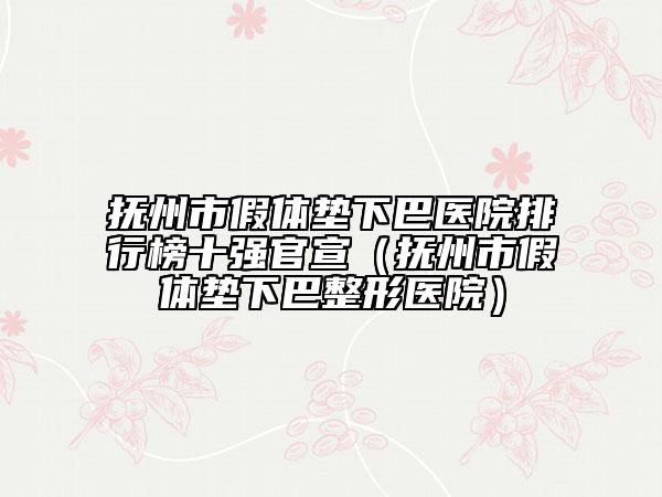 撫州市假體墊下巴醫(yī)院排行榜十強(qiáng)官宣（撫州市假體墊下巴整形醫(yī)院）