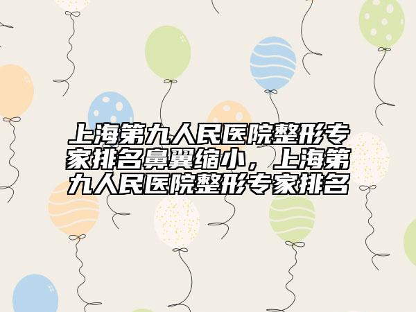 上海第九人民醫(yī)院整形專家排名鼻翼縮小，上海第九人民醫(yī)院整形專家排名