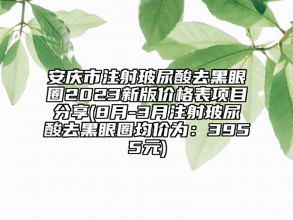 安慶市注射玻尿酸去黑眼圈2023新版價格表項目分享(8月-3月注射玻尿酸去黑眼圈均價為：3955元)