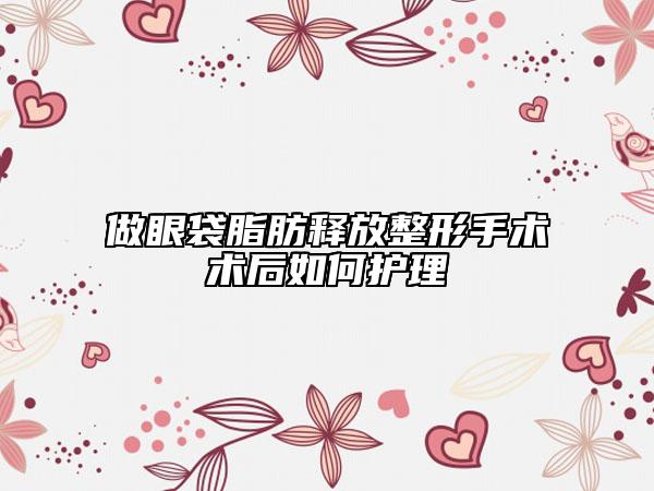 做眼袋脂肪釋放整形手術(shù)術(shù)后如何護(hù)理