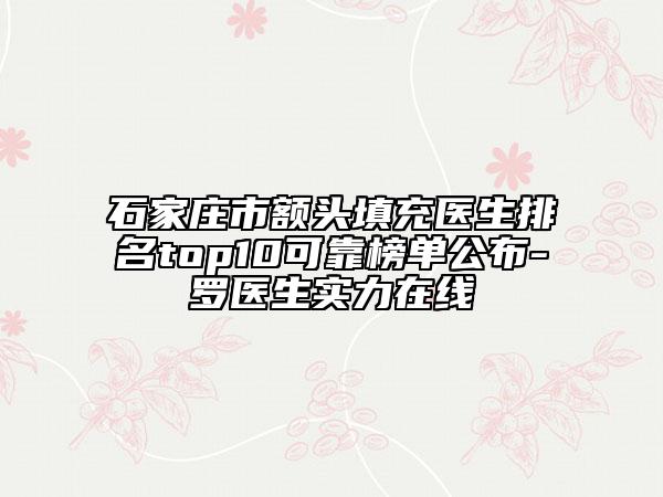 石家莊市額頭填充醫(yī)生排名top10可靠榜單公布-羅醫(yī)生實力在線