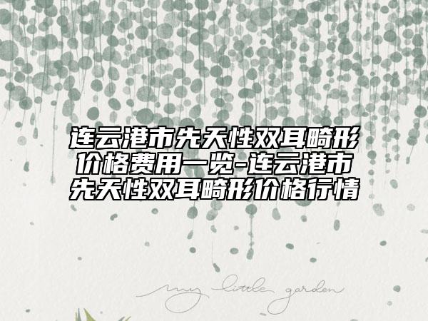 連云港市先天性雙耳畸形價格費用一覽-連云港市先天性雙耳畸形價格行情