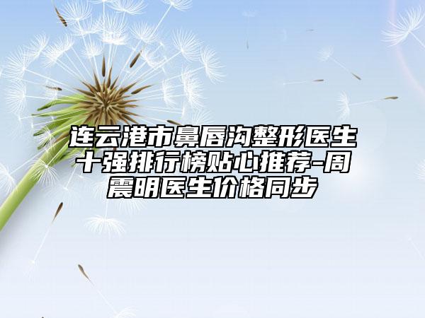 連云港市鼻唇溝整形醫(yī)生十強(qiáng)排行榜貼心推薦-周震明醫(yī)生價格同步