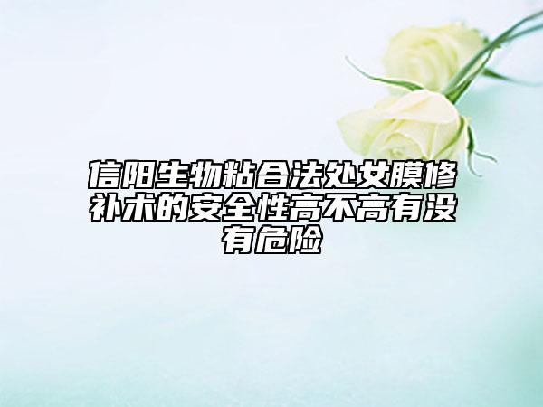信陽生物粘合法處女膜修補(bǔ)術(shù)的安全性高不高有沒有危險(xiǎn)