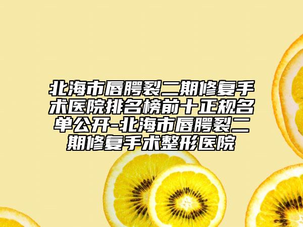 北海市唇腭裂二期修復(fù)手術(shù)醫(yī)院排名榜前十正規(guī)名單公開-北海市唇腭裂二期修復(fù)手術(shù)整形醫(yī)院