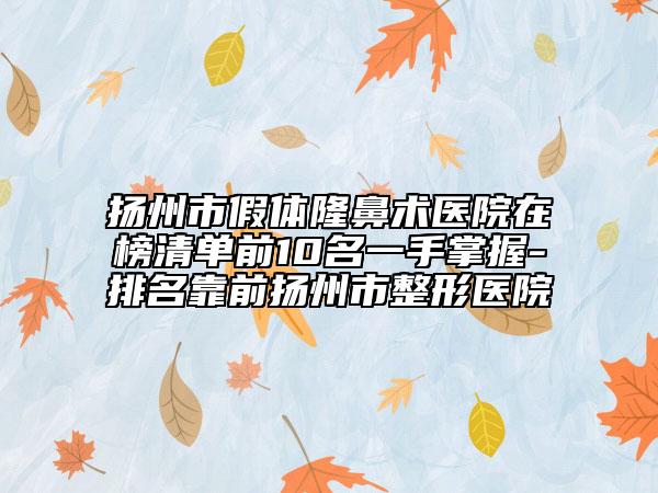 揚(yáng)州市假體隆鼻術(shù)醫(yī)院在榜清單前10名一手掌握-排名靠前揚(yáng)州市整形醫(yī)院