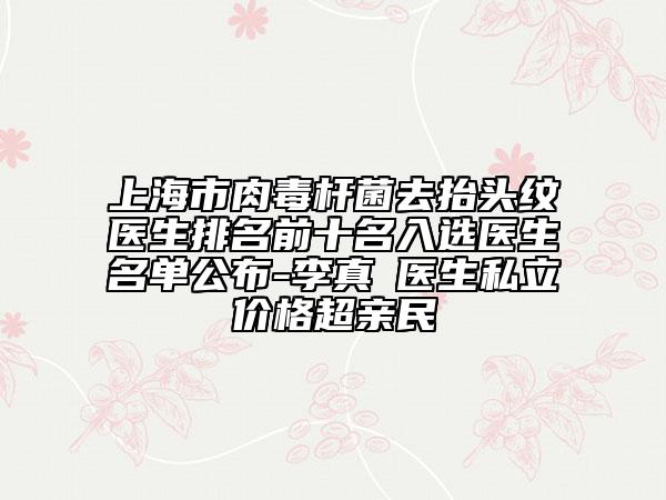 上海市肉毒桿菌去抬頭紋醫(yī)生排名前十名入選醫(yī)生名單公布-李真旼醫(yī)生私立價格超親民