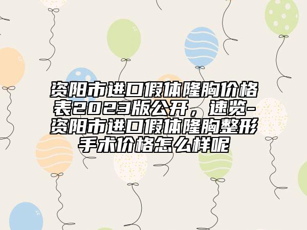 資陽市進口假體隆胸價格表2023版公開，速覽-資陽市進口假體隆胸整形手術價格怎么樣呢