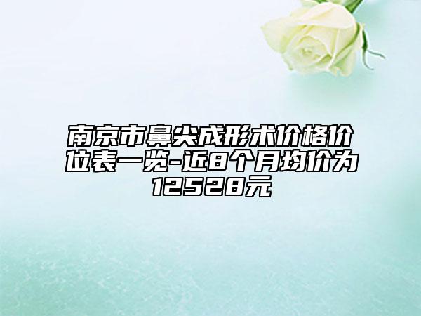 南京市鼻尖成形術(shù)價(jià)格價(jià)位表一覽-近8個(gè)月均價(jià)為12528元