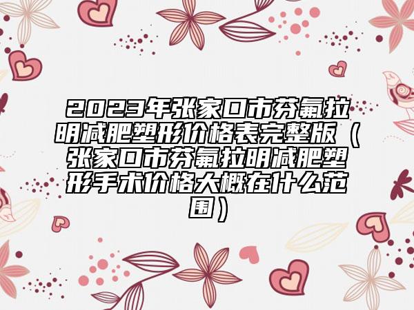 2023年張家口市芬氟拉明減肥塑形價格表完整版(張家口市芬氟拉明減肥塑形手術(shù)價格大概在什么范圍)