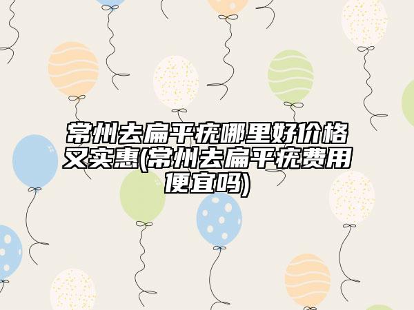 常州去扁平疣哪里好價(jià)格又實(shí)惠(常州去扁平疣費(fèi)用便宜嗎)