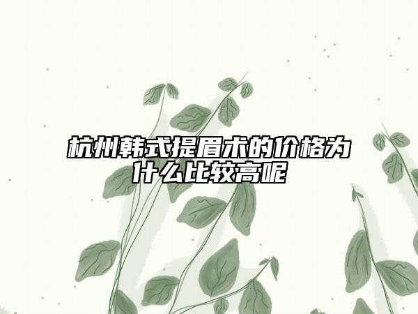 杭州韓式提眉術(shù)的價(jià)格為什么比較高呢
