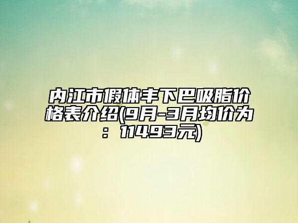 內(nèi)江市假體豐下巴吸脂價(jià)格表介紹(9月-3月均價(jià)為：11493元)