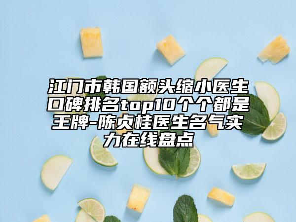 江門市韓國額頭縮小醫(yī)生口碑排名top10個個都是王牌-陳貞桂醫(yī)生名氣實力在線盤點