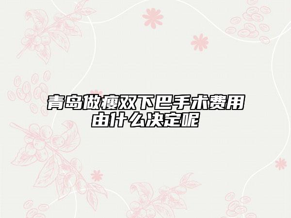 青島做瘦雙下巴手術費用由什么決定呢