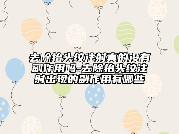 去除抬頭紋注射真的沒有副作用嗎-去除抬頭紋注射出現(xiàn)的副作用有哪些
