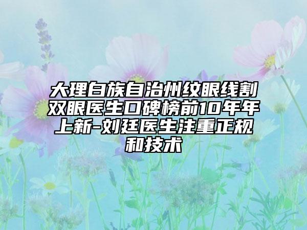大理白族自治州紋眼線割雙眼醫(yī)生口碑榜前10年年上新-劉廷醫(yī)生注重正規(guī)和技術(shù)