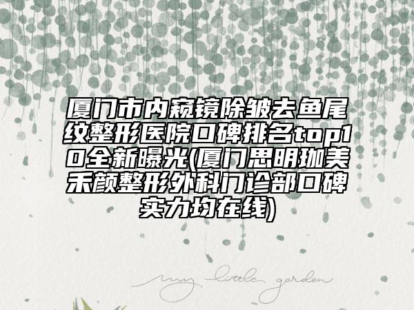 廈門市內(nèi)窺鏡除皺去魚尾紋整形醫(yī)院口碑排名top10全新曝光(廈門思明珈美禾顏整形外科門診部口碑實(shí)力均在線)