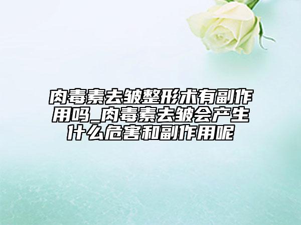 肉毒素去皺整形術(shù)有副作用嗎_肉毒素去皺會產(chǎn)生什么危害和副作用呢