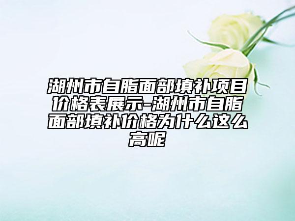 湖州市自脂面部填補(bǔ)項(xiàng)目?jī)r(jià)格表展示-湖州市自脂面部填補(bǔ)價(jià)格為什么這么高呢