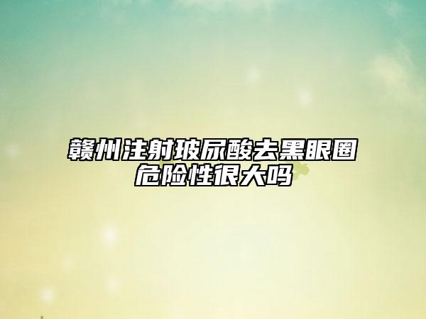 贛州注射玻尿酸去黑眼圈危險(xiǎn)性很大嗎