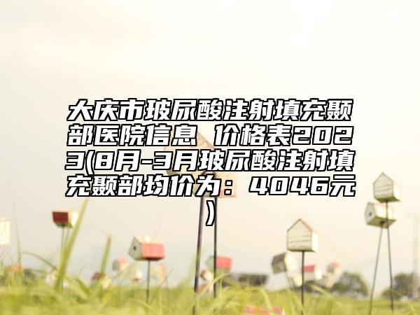 大慶市玻尿酸注射填充顳部醫(yī)院信息 價(jià)格表2023(8月-3月玻尿酸注射填充顳部均價(jià)為：4046元)