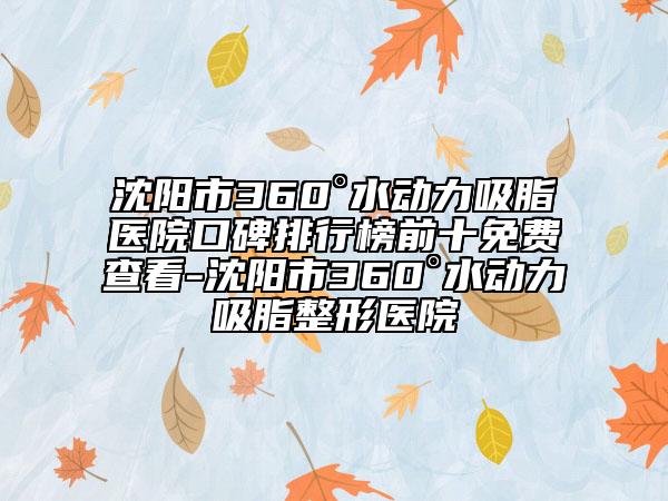 沈陽市360°水動力吸脂醫(yī)院口碑排行榜前十免費查看-沈陽市360°水動力吸脂整形醫(yī)院
