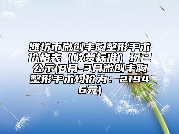 濰坊市微創(chuàng)豐胸整形手術(shù)價(jià)格表(收費(fèi)標(biāo)準(zhǔn))現(xiàn)已公示(8月-3月微創(chuàng)豐胸整形手術(shù)均價(jià)為:21946元)