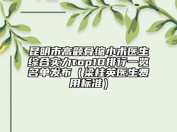 昆明市高顴骨縮小術(shù)醫(yī)生綜合實(shí)力top10排行一覽名單發(fā)布（梁桂英醫(yī)生費(fèi)用標(biāo)準(zhǔn)）