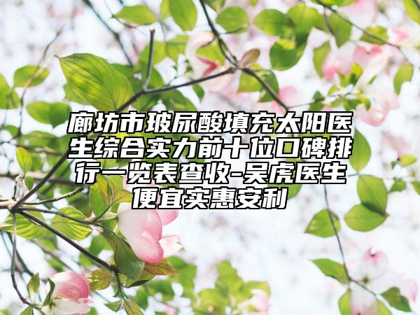 廊坊市玻尿酸填充太陽(yáng)醫(yī)生綜合實(shí)力前十位口碑排行一覽表查收-吳虎醫(yī)生便宜實(shí)惠安利