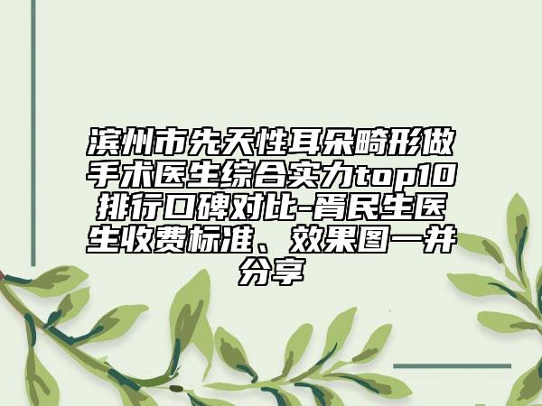 濱州市先天性耳朵畸形做手術(shù)醫(yī)生綜合實(shí)力top10排行口碑對比-胥民生醫(yī)生收費(fèi)標(biāo)準(zhǔn)、效果圖一并分享