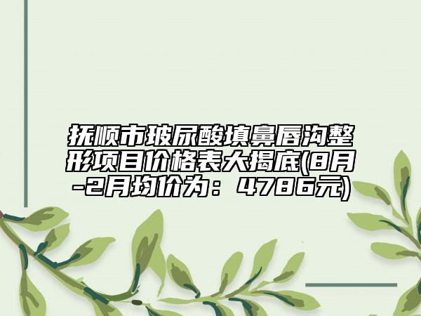 撫順市玻尿酸填鼻唇溝整形項目價格表大揭底(8月-2月均價為:4786元)