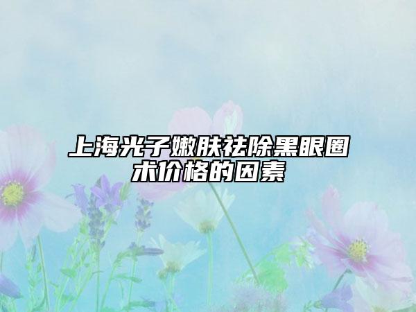 上海光子嫩膚祛除黑眼圈術(shù)價格的因素