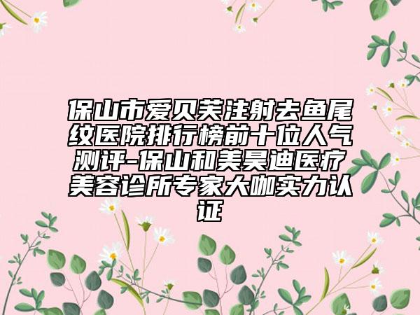 保山市愛(ài)貝芙注射去魚(yú)尾紋醫(yī)院排行榜前十位人氣測(cè)評(píng)-保山和美昊迪醫(yī)療美容診所專(zhuān)家大咖實(shí)力認(rèn)證