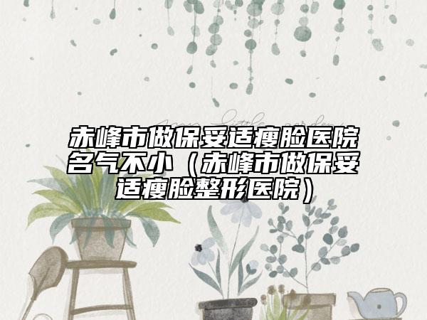 赤峰市做保妥適瘦臉醫(yī)院名氣不?。ǔ喾迨凶霰Ｍ走m瘦臉整形醫(yī)院）