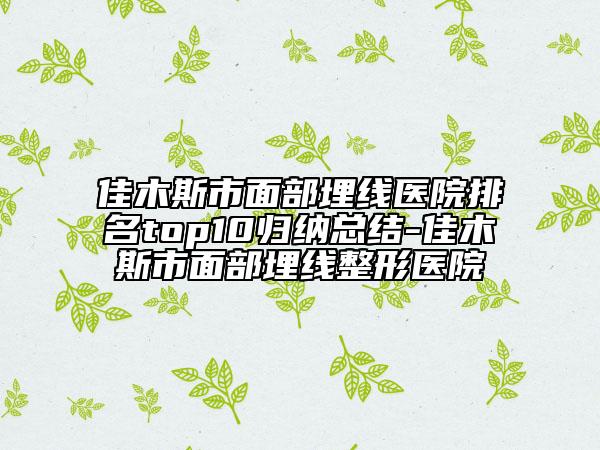 佳木斯市面部埋線醫(yī)院排名top10歸納總結(jié)-佳木斯市面部埋線整形醫(yī)院