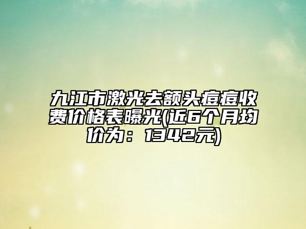 九江市激光去額頭痘痘收費(fèi)價(jià)格表曝光(近6個(gè)月均價(jià)為：1342元)