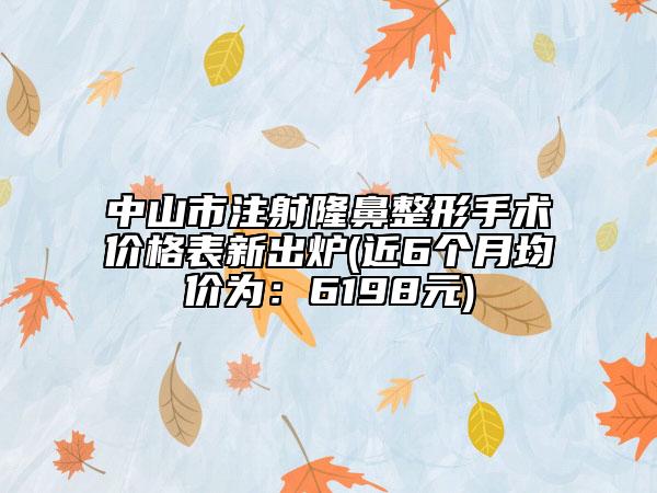 中山市注射隆鼻整形手術(shù)價(jià)格表新出爐(近6個(gè)月均價(jià)為:6198元)