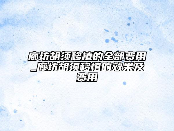 廊坊胡須移植的全部費(fèi)用_廊坊胡須移植的效果及費(fèi)用