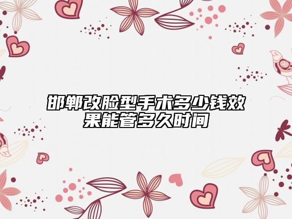 邯鄲改臉型手術(shù)多少錢效果能管多久時(shí)間