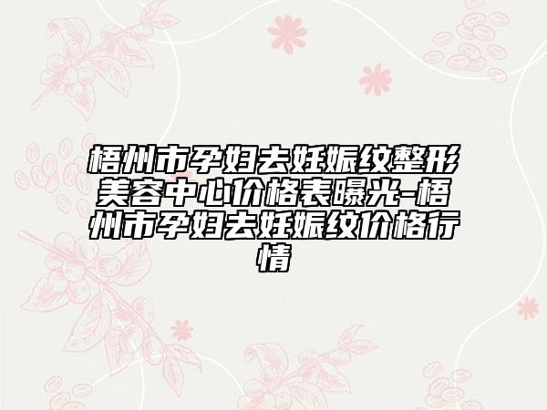梧州市孕婦去妊娠紋整形美容中心價格表曝光-梧州市孕婦去妊娠紋價格行情
