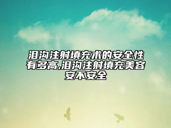 淚溝注射填充術(shù)的安全性有多高,淚溝注射填充美容安不安全