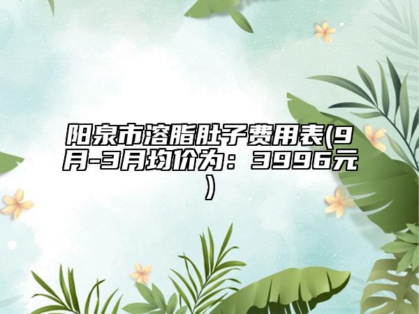 陽泉市溶脂肚子費(fèi)用表(9月-3月均價(jià)為：3996元)