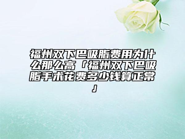 福州雙下巴吸脂費用為什么那么高「福州雙下巴吸脂手術(shù)花費多少錢算正?!? data-alt=