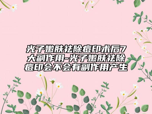 光子嫩膚祛除痘印術(shù)后7大副作用-光子嫩膚祛除痘印會(huì)不會(huì)有副作用產(chǎn)生