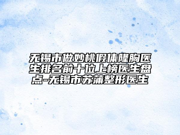 無(wú)錫市做妙桃假體隆胸醫(yī)生排名前十位上榜醫(yī)生盤(pán)點(diǎn)-無(wú)錫市蘇蒲整形醫(yī)生